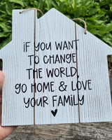 If You Want To Change The World Go Home & Love Your Family Wall Sign Quote