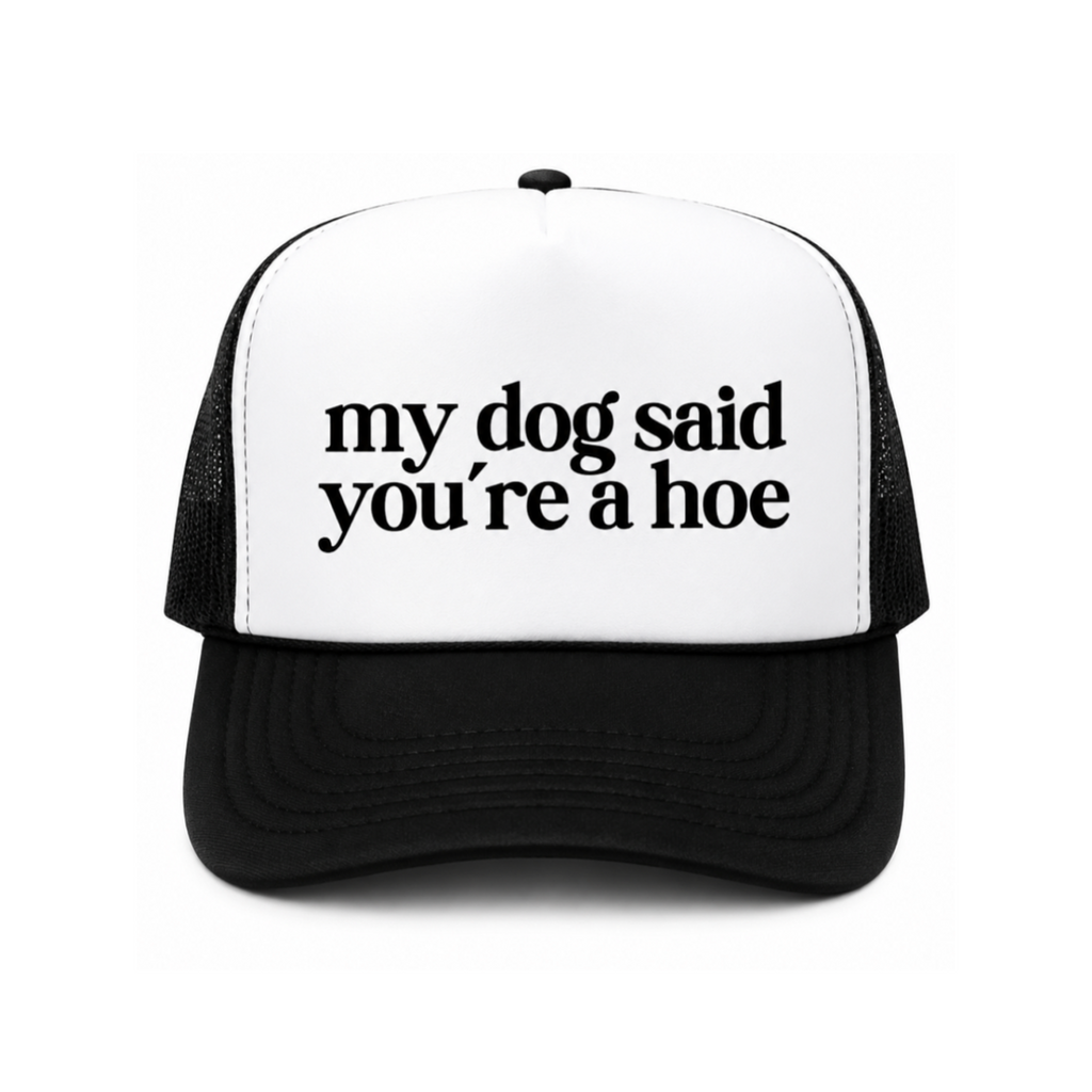 My Dog Said You're A Hoe Trucker Hat
